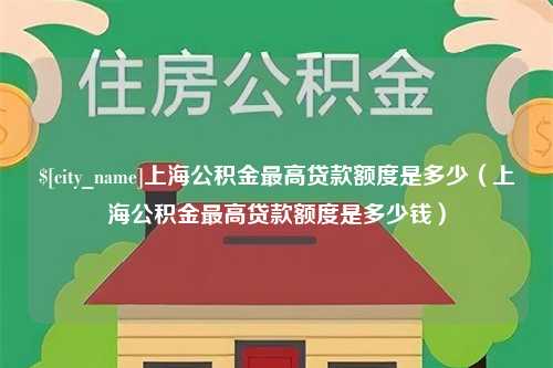 义乌上海公积金最高贷款额度是多少（上海公积金最高贷款额度是多少钱）